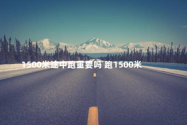 1500米途中跑重要吗 跑1500米